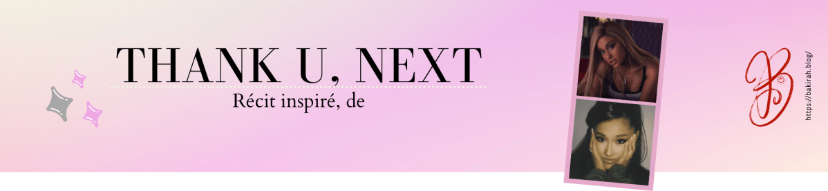 EN AVANT! (partie 1)- Récit inspiré de &laquo;&nbsp;Thank u, next&nbsp;&raquo; d&rsquo;Ariana&nbsp;Grande